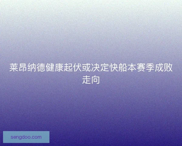 莱昂纳德健康起伏或决定快船本赛季成败走向