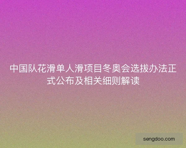 中国队花滑单人滑项目冬奥会选拔办法正式公布及相关细则解读